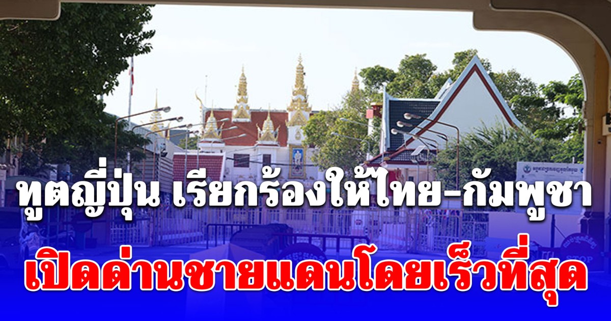 ญี่ปุ่น ทนไม่ไหวแล้ว เคลื่อนไหวถึงไทย-กัมพูชา