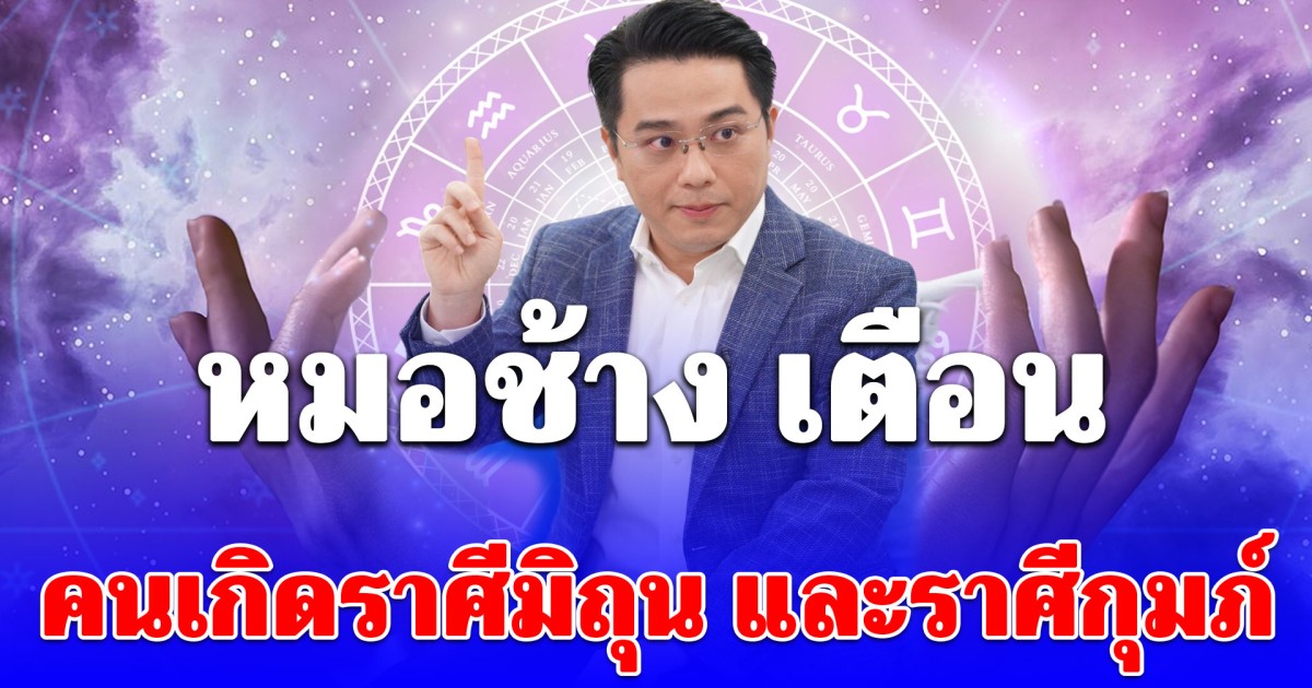 หมอช้าง เตือน คนเกิด ราศีมิถุน และราศีกุมภ์