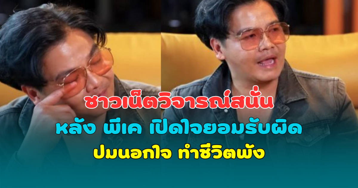 ชาวเน็ตวิจารณ์สนั่น หลัง พีเค เปิดใจยอมรับผิด ปมนอกใจ ทำชีวิตพัง ล่าสุดเคลื่อนไหวอีกครั้ง