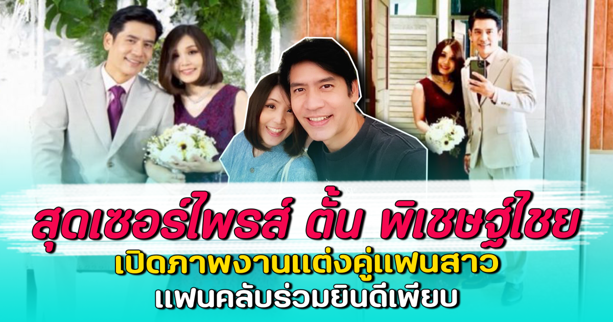 สุดเซอร์ไพรส์ ตั้น พิเชษฐ์ไชย เปิดภาพงานแต่งคู่แฟนสาว แฟนคลับร่วมยินดีเพียบ