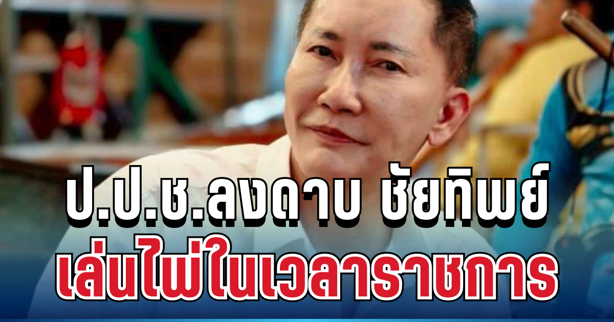 ไม่รอด! ป.ป.ช.ชี้มูล ชัยทิพย์ ผู้สมัคร สส.กล้าธรรม ผิดร้ายแรง เหตุเล่นพนันในสภา