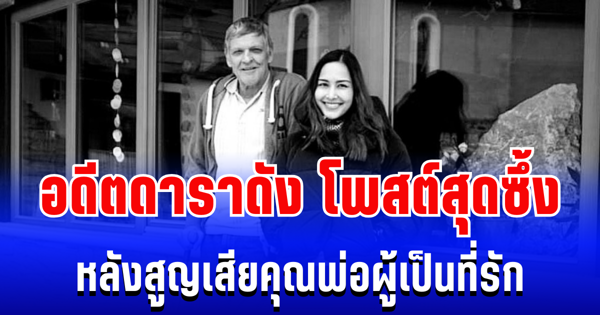 สุดเศร้า อดีตดาราดังโพสต์ซึ้ง หลัง สูญเสียคุณพ่อผู็เป็นที่รัก