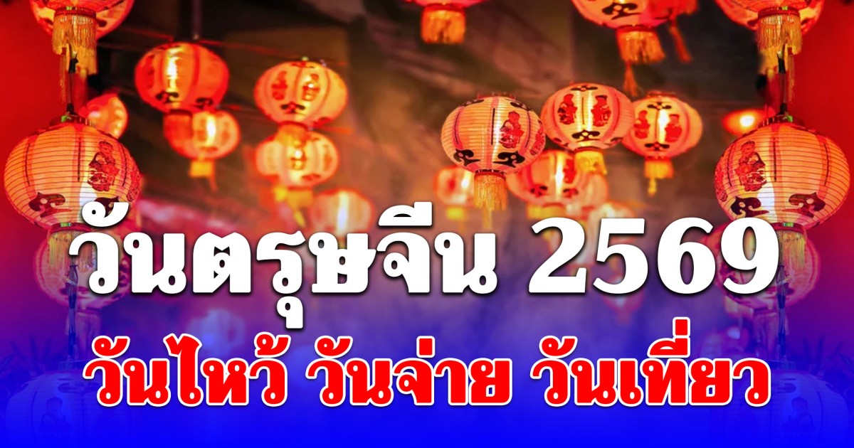 วันตรุษจีน 2569 วันไหว้ วันจ่าย วันเที่ยว สิ่งที่ห้ามทำเด็ดขาด