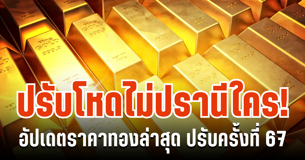 มือไม้สั่น! อัปเดตราคาทองล่าสุด ปรับครั้งที่ 67
