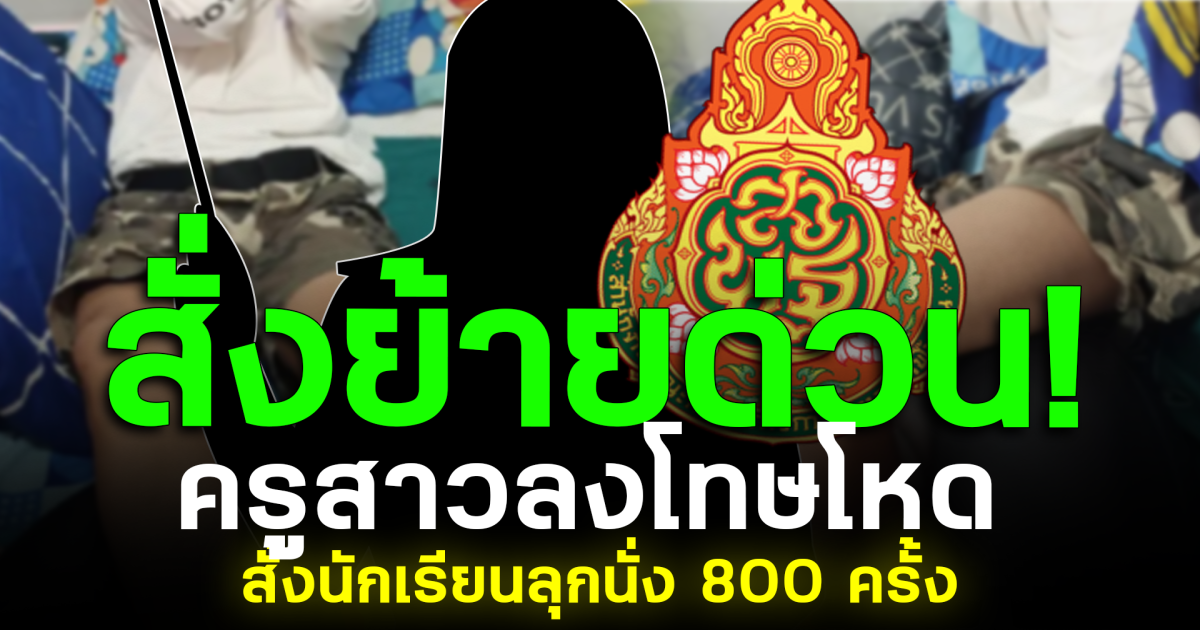 สั่งย้ายด่วน! ครูสาวลงโทษโหด สั่งนักเรียนลุกนั่ง 800 ครั้ง