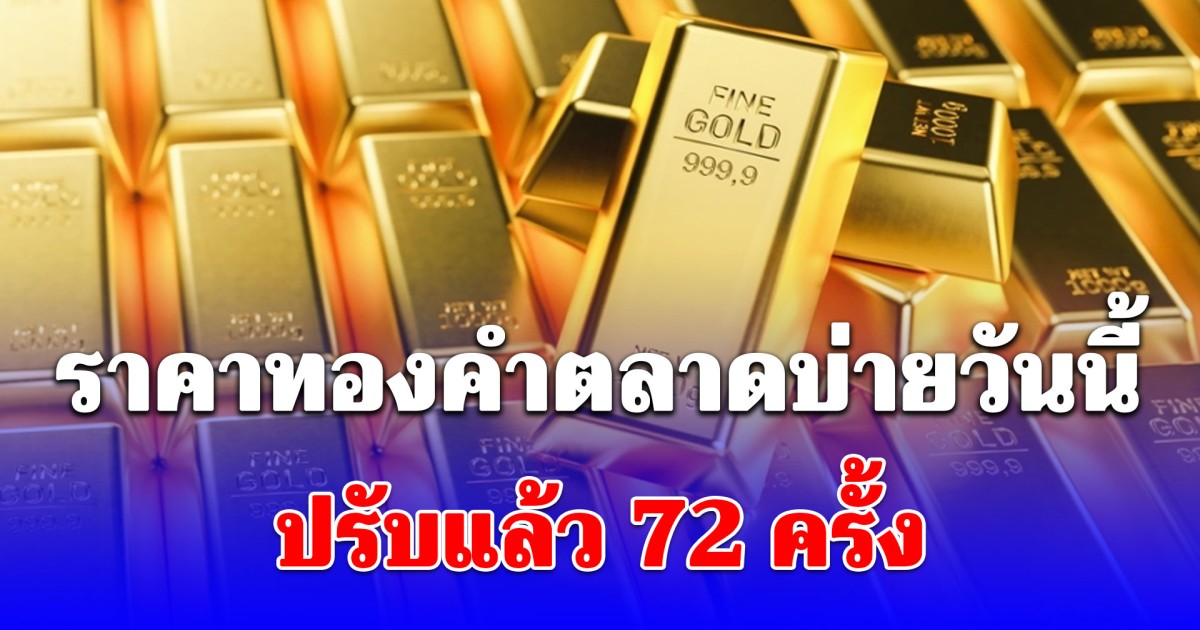 ราคาทองคำตลาดบ่ายวันนี้ ปรับครั้งที่ 72