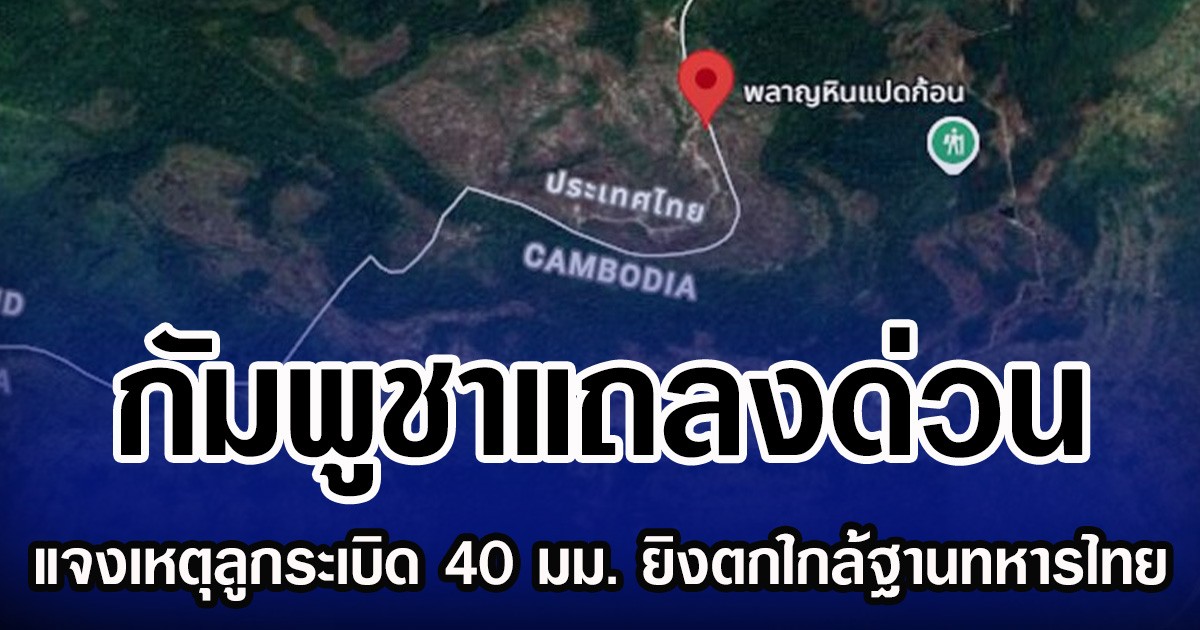 กัมพูชาแถลงด่วน แจงเหตุลูกระเบิด 40 มม. ยิงตกใกล้ฐานทหารไทย