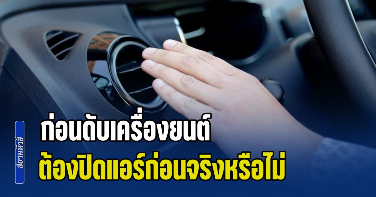 ไขข้อสงสัย ก่อนดับเครื่องยนต์ ต้องปิดแอร์ก่อนจริงหรือไม่ หลายคนเข้าใจผิดมานาน