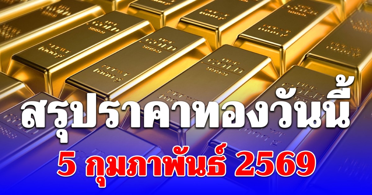 สรุปราคาทองวันนี้ 5 กุมภาพันธ์ 2569