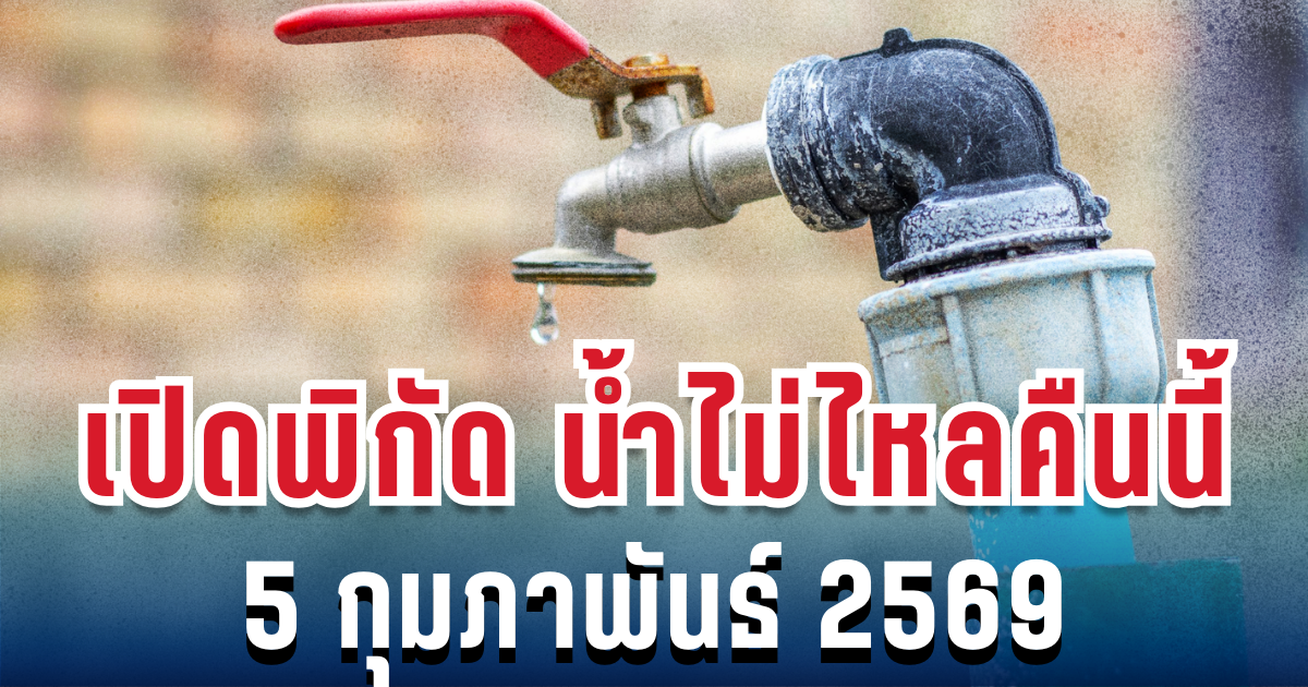 ประกาศแล้ว! เปิดพิกัด น้ำประปาไม่ไหลคืนนี้ 5 กุมภาพันธ์ 2569