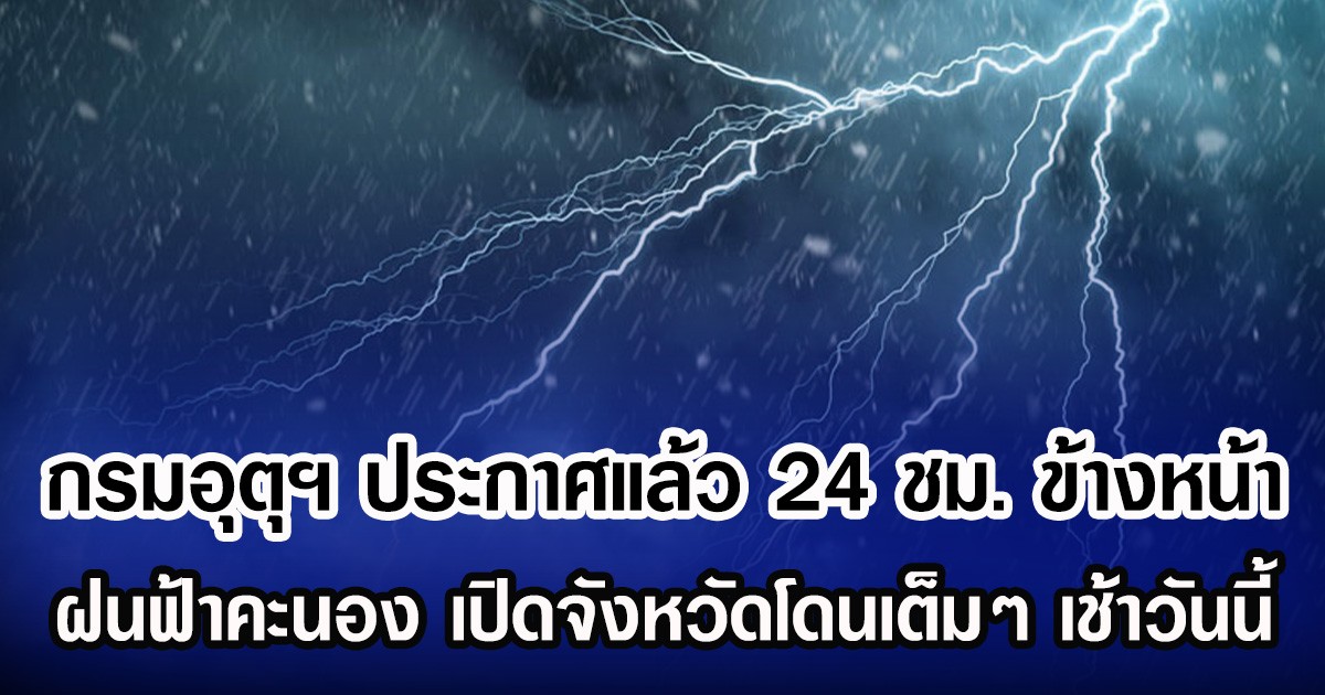 กรมอุตุฯ ประกาศแล้ว 24 ชม.ข้างหน้า ฝนฟ้าคะนอง เปิดจังหวัดโดนเต็มๆ เช้าวันนี้