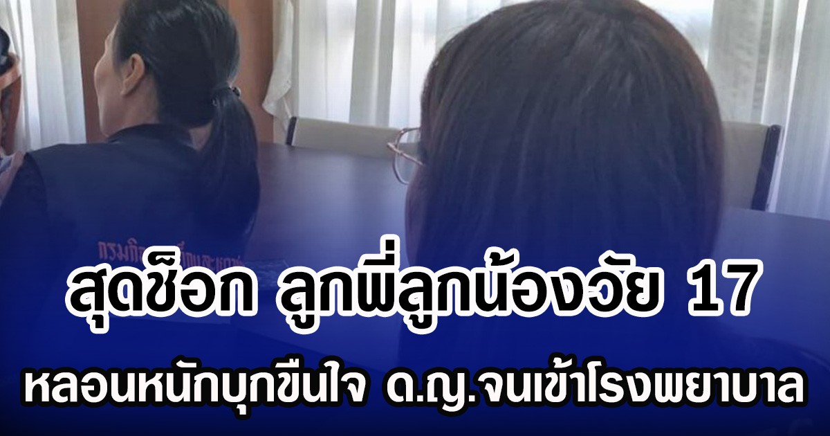 สุดช็อก ลูกพี่ลูกน้องวัย 17 หลอนหนัก บุกขืนใจ ด.ญ.จนเข้าโรงพยาบาล