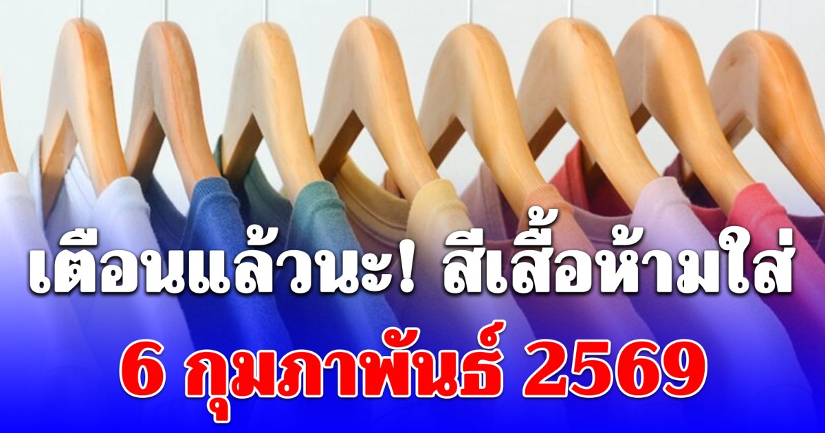 เตือนแล้วนะ! สีเสื้อห้ามใส่ 6 กุมภาพันธ์ 2569 (เป็นเพียงแนวทางตามความเชื่อส่วนบุคคล)
