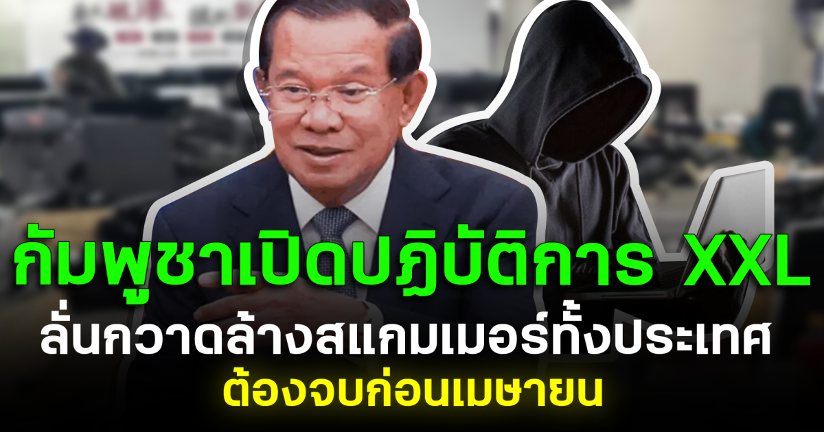 กัมพูชาเปิดปฏิบัติการ XXL ลั่นกวาดล้างสแกมเมอร์ทั้งประเทศ ต้องจบก่อนเมษายน