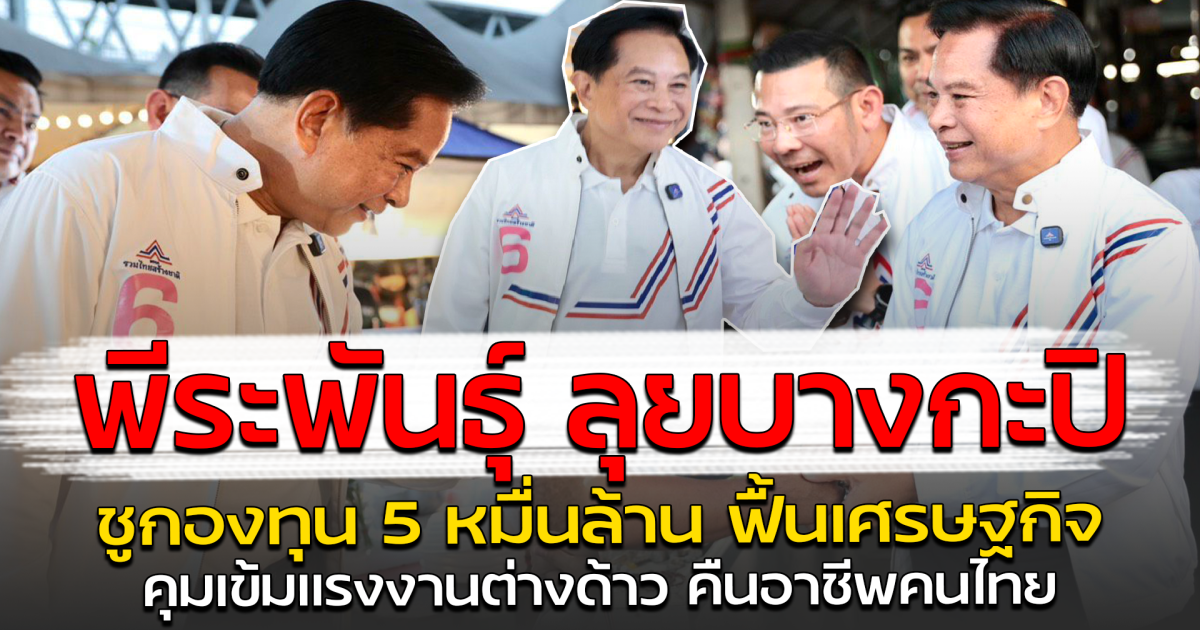 พีระพันธุ์ ลุยบางกะปิ ชูกองทุน 5 หมื่นล้าน ฟื้นเศรษฐกิจ คุมเข้มแรงงานต่างด้าว คืนอาชีพคนไทย