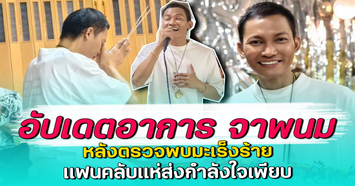 อัปเดตอาการ จาพนม หลังตรวจพบมะเร็งร้าย แฟนคลับแห่ส่งกำลังใจเพียบ