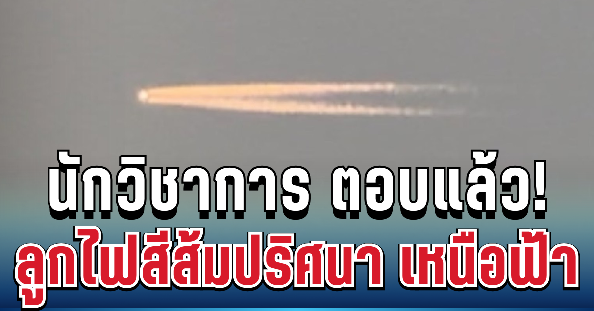 นักวิชาการ เฉลยแล้ว! ลูกไฟสีส้มปริศนา เหนือฟ้าเชียงใหม่