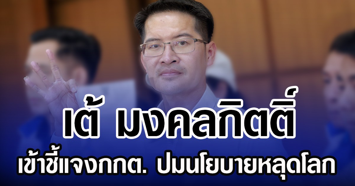 เต้ มงคลกิตติ์ เข้าชี้แจงกกต. ปมนโยบายหลุดโลก