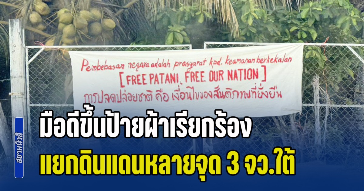 โค้งสุดท้ายก่อนเลือกตั้ง! มือดีขึ้นป้ายผ้าเรียกร้อง แยกดินแดนหลายจุด พื้นที่ 3 จังหวัดชายแดนภาคใต้