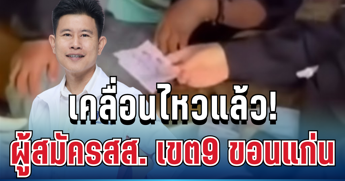 ฉาวสนั่น! ผู้สมัครสส. เขต9 ขอนแก่น เคลื่อนไหวแล้ว ปมคลิปซื้อเสียง