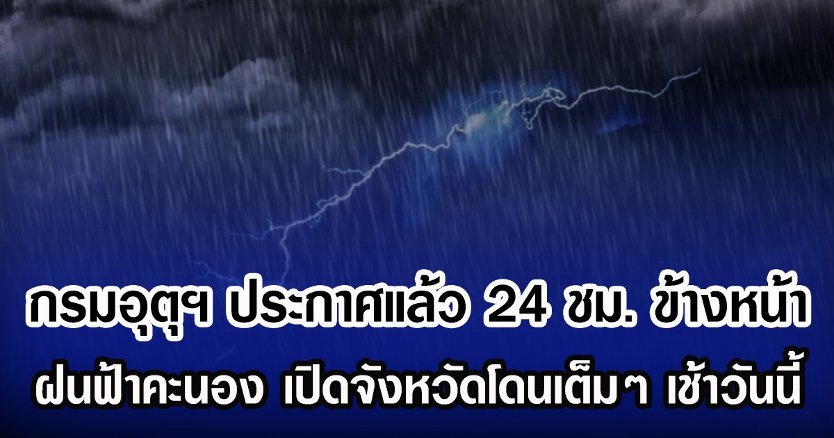 กรมอุตุฯ ประกาศแล้ว 24 ชม.ข้างหน้า ฝนฟ้าคะนอง เปิดจังหวัดโดนเต็มๆ เช้าวันนี้