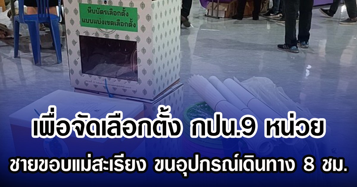 เพื่อจัดเลือกตั้ง กปน.9 หน่วย ชายขอบแม่สะเรียง ขนอุปกรณ์เดินทาง 8 ชม.