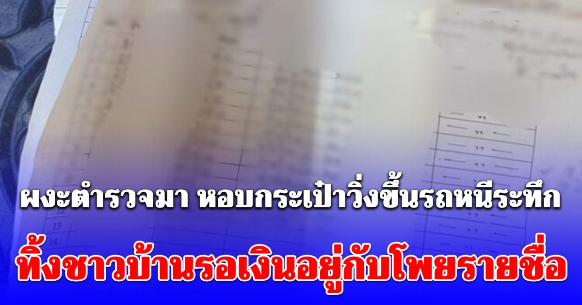 ไม่ทันได้เงิน! ผงะตำรวจมา หอบกระเป๋าวิ่งขึ้นรถหนีระทึก ทิ้งชาวบ้านรอเงินอยู่กับโพยรายชื่อ