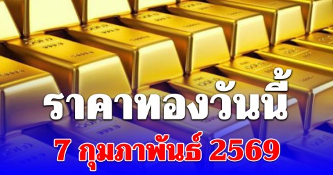 ราคาทองคำวันนี้ 7 กุมภาพันธ์ 2569 ประกาศครั้งเดียว