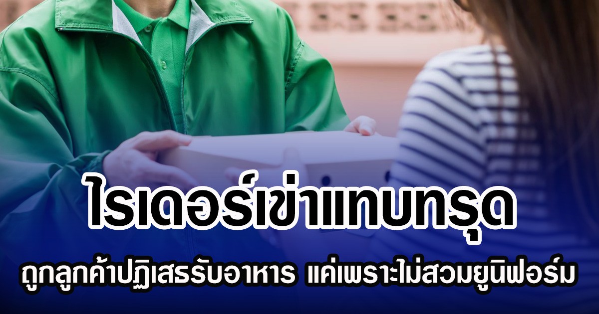 ไรเดอร์เข่าแทบทรุด ถูกลูกค้าปฏิเสธรับอาหาร แค่เพราะไม่สวมยูนิฟอร์ม