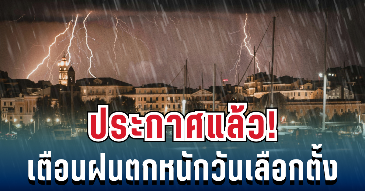 ประกาศแล้ว! กรมอุตุฯ เตือนวันเลือกตั้ง มีฝนจ่อถล่ม เปิดรายชื่อจังหวัดโดนเต็มๆ พรุ่งนี้