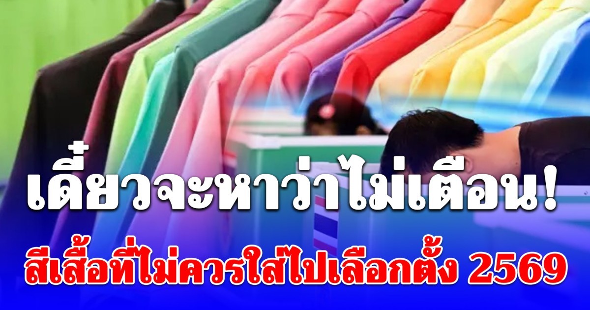 เตือนแล้วนะ! สีเสื้อที่ไม่ควรใส่ไปเลือกตั้ง 2569