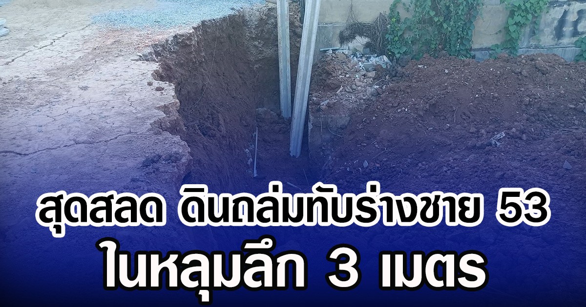 สุดสลด ดินถล่มทับร่างชายวัย 53 ปี ในหลุมลึก 3 เมตร
