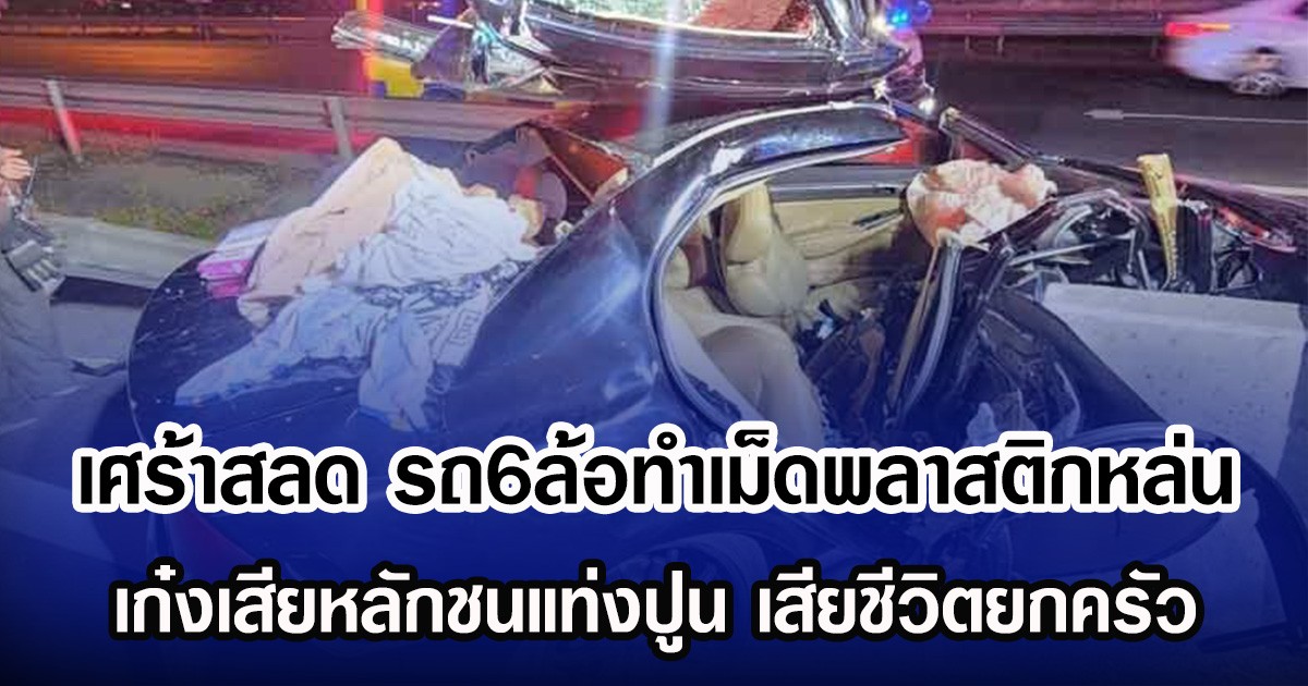 เศร้าสลด รถ6ล้อทำเม็ดพลาสติกหล่น เก๋งเสียหลักชนแท่งปูน เสียชีวิตยกครัว