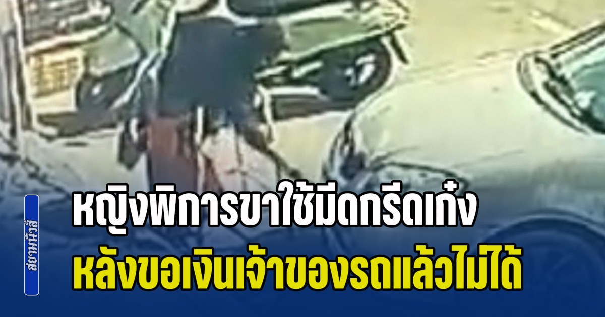 โดนกันถ้วนหน้า! หญิงพิการขาใช้มีดกรีดเก๋งรอบคัน หลังขอเงินเจ้าของรถแล้วไม่ได้