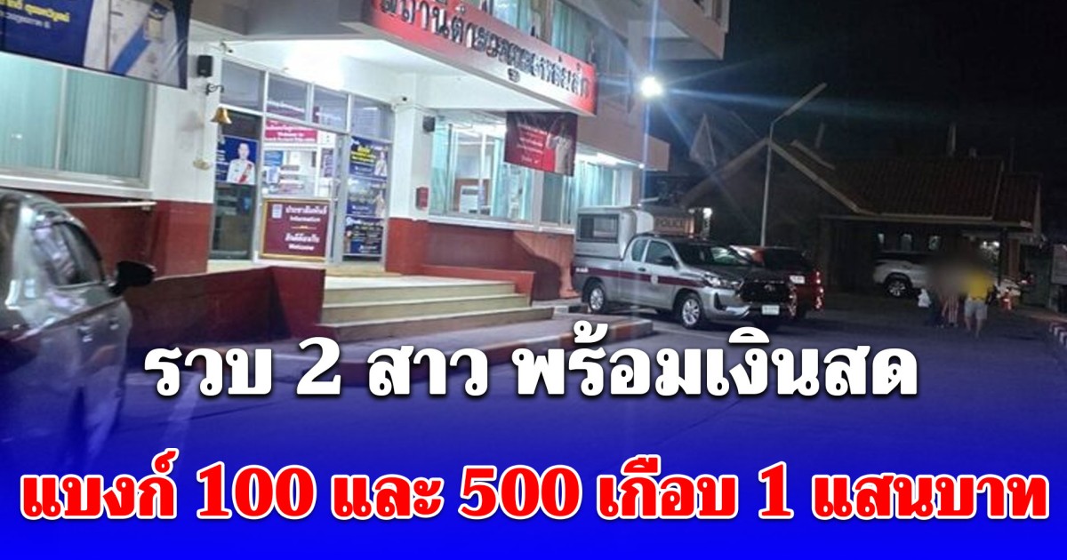 รวบ 2 สาว พร้อมเงินสดแบงก์ 100 และ 500 เกือบ 1 แสนบาท