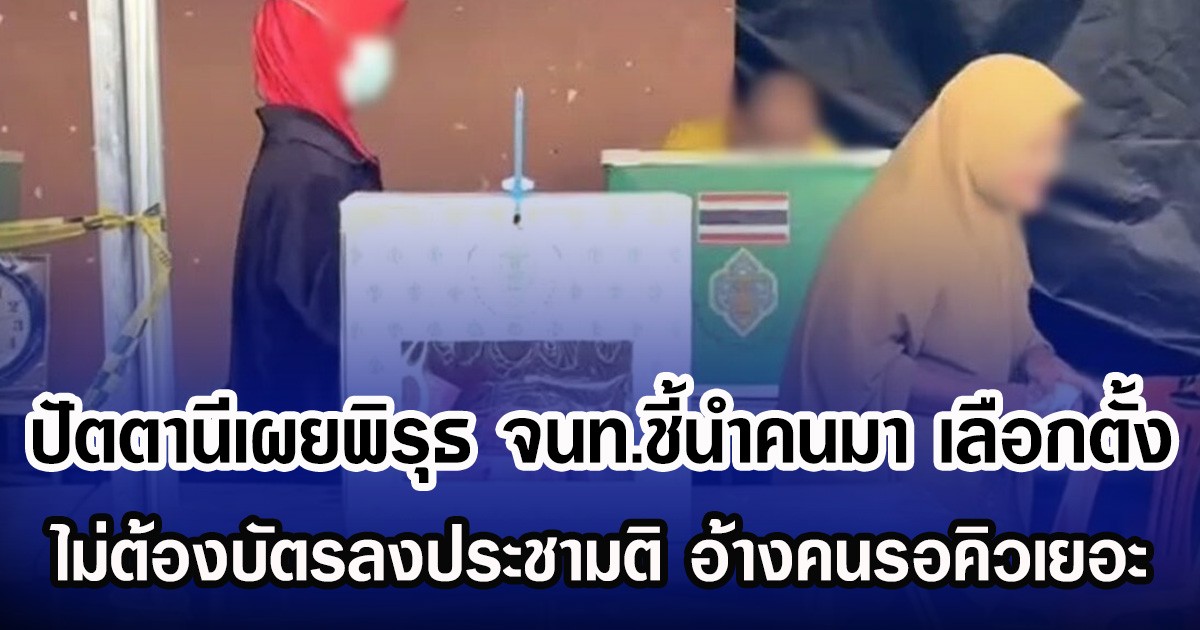 ปัตตานีเผยพิรุธ จนท.ชี้นำคนมา เลือกตั้ง ไม่ต้องบัตรลงประชามติ อ้างคนรอคิวเยอะ