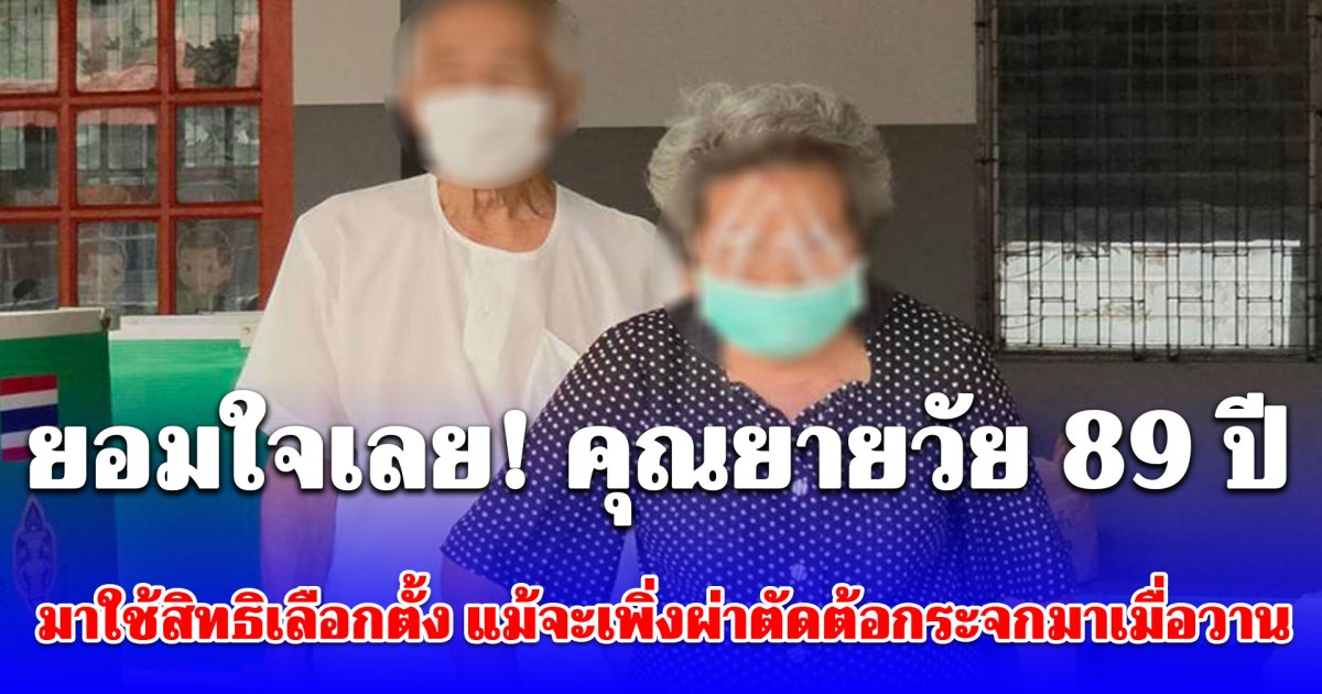 ยอมใจเลย! คุณยายวัย 89 ปี มาใช้สิทธิเลือกตั้ง แม้จะเพิ่งผ่าตัดต้อกระจกมาเมื่อวาน