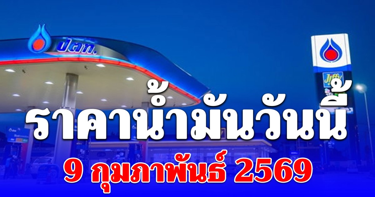 ราคาน้ำมันวันนี้ 9 กุมภาพันธ์ 2569
