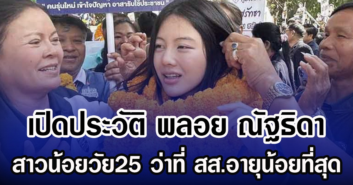 เปิดประวัติ พลอย ณัฐธิดา สาวน้อยวัย25 ว่าที่ สส.อายุน้อยที่สุด