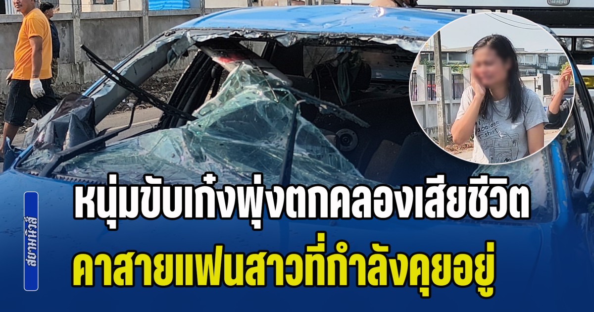 ใกล้จะถึงบ้านแล้ว หนุ่มขับเก๋งพุ่งตกคลองเสียชีวิต คาสายแฟนสาวที่กำลังคุยอยู่