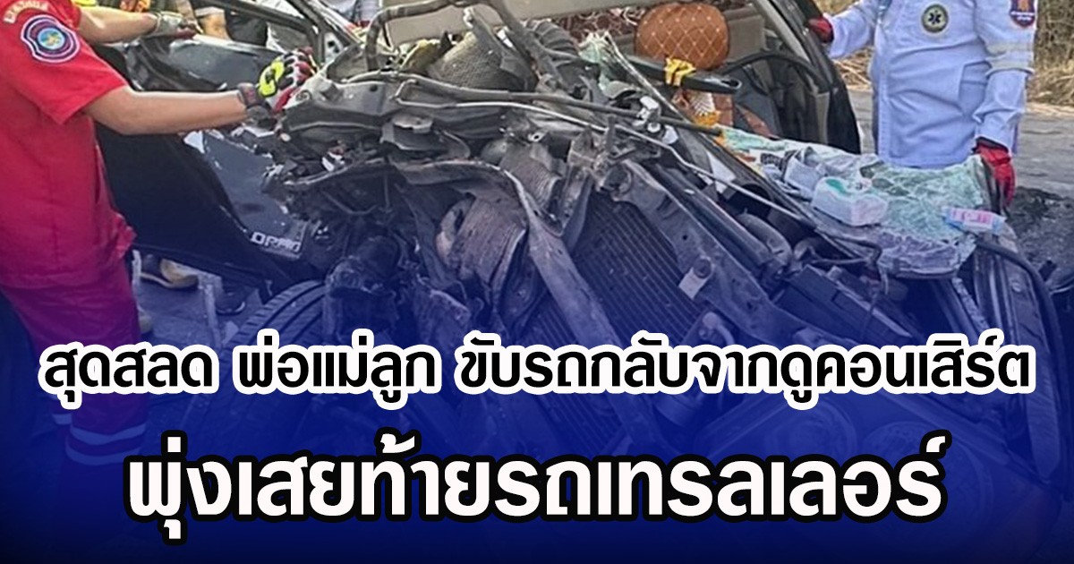 สุดสลด พ่อแม่ลูก ขับรถกลับจากคอนเสิร์ต ก้อง ห้วยไร พุ่งเสยท้ายรถเทรลเลอร์
