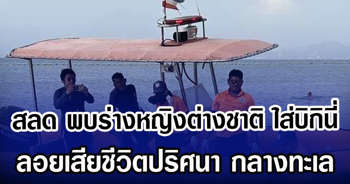 สลด พบร่างหญิงต่างชาติ ใส่บิกินี่ ลอยเสียชีวิตปริศนา กลางทะเล