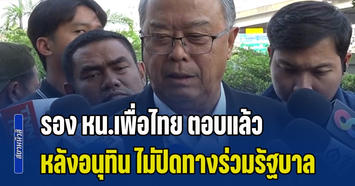 มันเป็นเรื่องใหญ่! รอง หน.เพื่อไทย ตอบแล้ว หลังอนุทิน ไม่ปิดทางร่วมรัฐบาล
