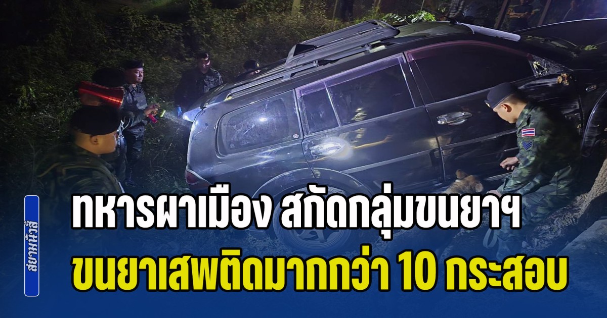 ทหารผาเมือง กดดันเส้นทางยุทธศาสตร์ กลุ่มขนยาเสพติด ขับรถตกไหล่ทาง บรรทุกยามากกว่า 10 กระสอบ