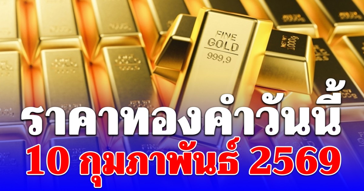 ราคาทองคำวันนี้ 10 กุมภาพันธ์ 2569 ประกาศครั้งที่ 1