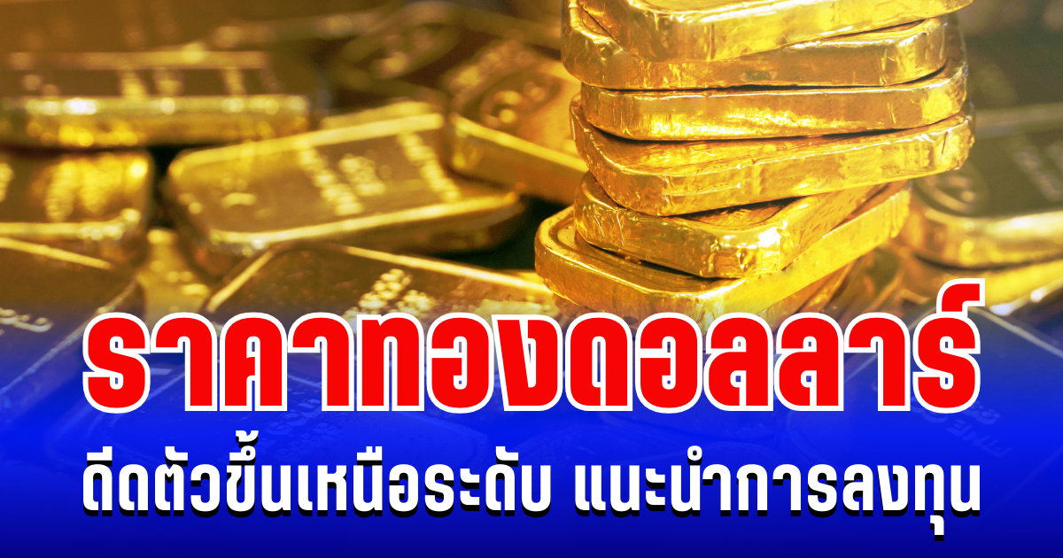 ราคาทองดอลลาร์ ดีดตัวขึ้นเหนือระดับ แนะนำการลงทุน