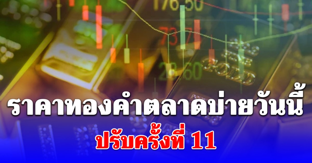 ราคาทองคำตลาดบ่ายวันนี้ ปรับครั้งที่ 11