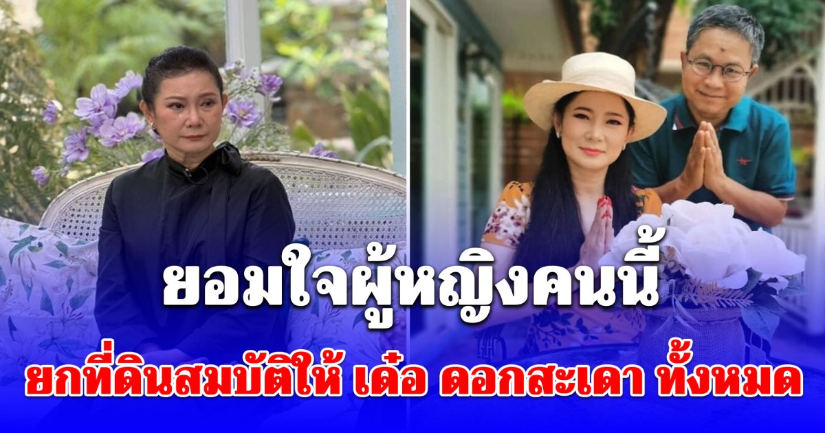 ปู กนกวรรณ ยกที่ดินสมบัติให้อดีตสามี เด๋อ ดอกสะเดา ทั้งหมด