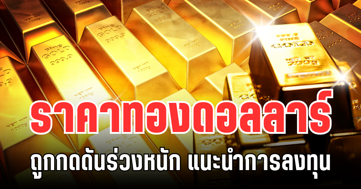 จับตา! ราคาทองดอลลาร์ ถูกกดดันร่วงหนัก แนะนำการลงทุน