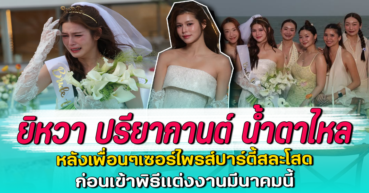 ยิหวา ปรียากานต์ น้ำตาไหล หลังเพื่อนๆเซอร์ไพรส์ปาร์ตี้สละโสด ก่อนเข้าพิธีแต่งงานมีนาคมนี้
